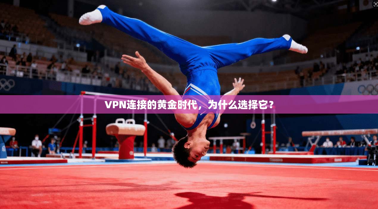 VPN连接的黄金时代，为什么选择它？