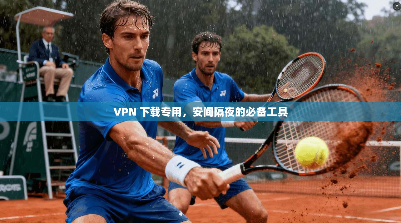 VPN 下载专用，安间隔夜的必备工具