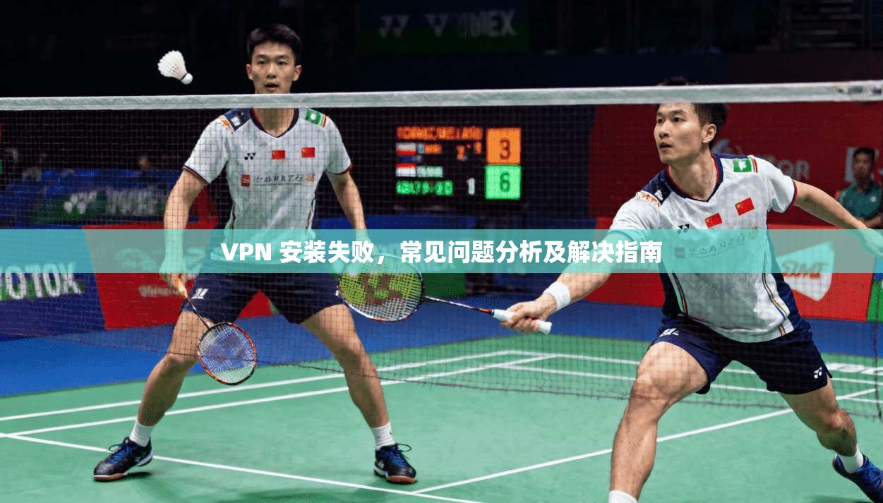 VPN 安装失败，常见问题分析及解决指南