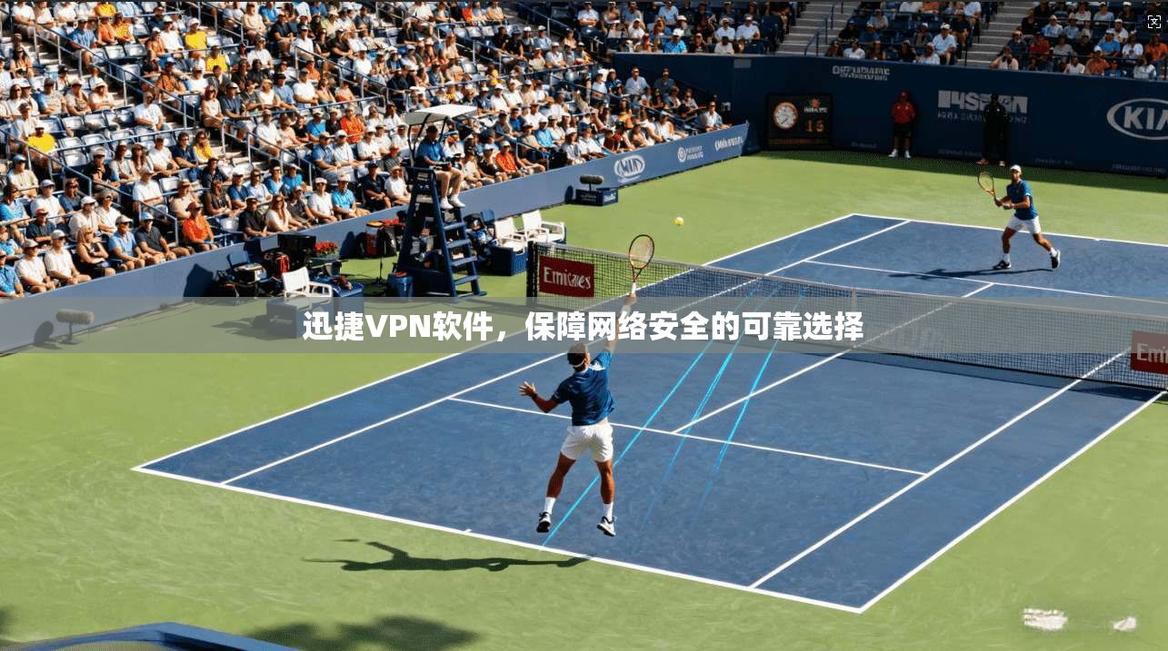 迅捷VPN软件，保障网络安全的可靠选择