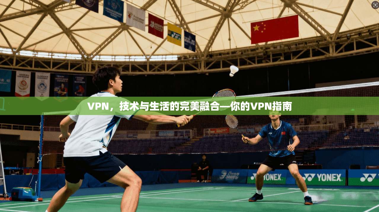 VPN，技术与生活的完美融合—你的VPN指南