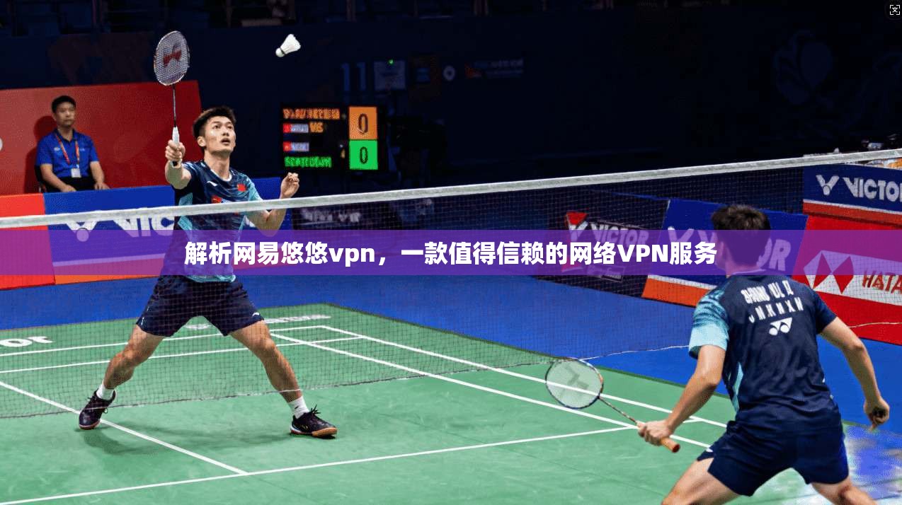 解析网易悠悠vpn，一款值得信赖的网络VPN服务