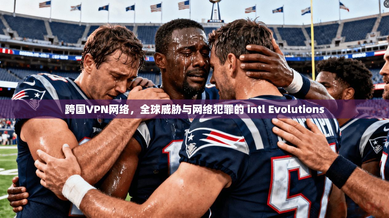 跨国VPN网络，全球威胁与网络犯罪的 intl Evolutions