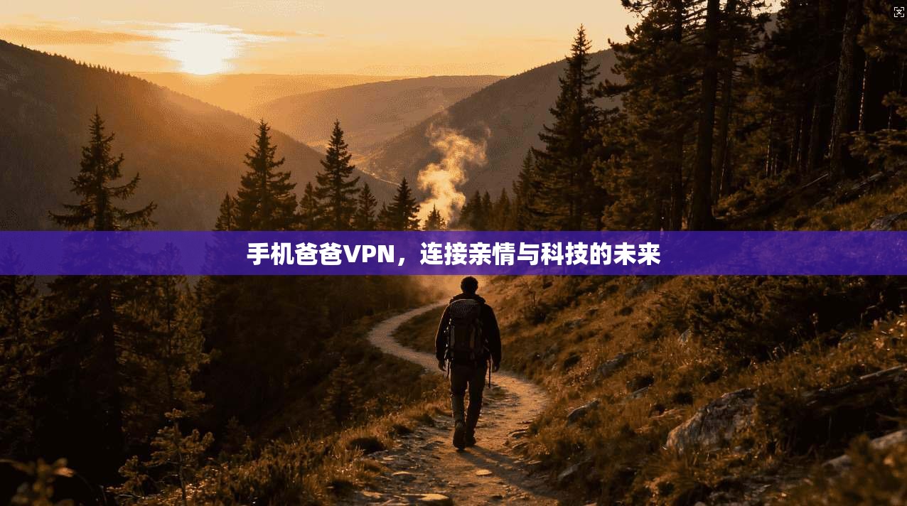 手机爸爸VPN,连接亲情与科技的未来