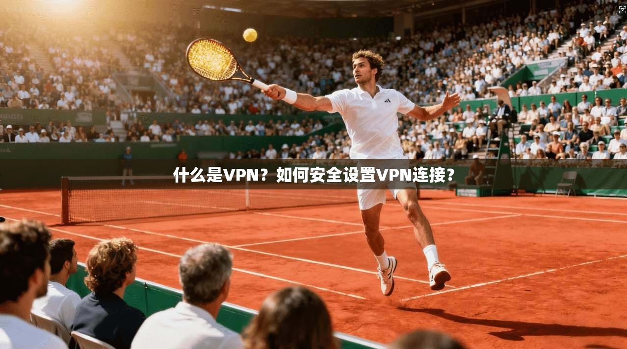 什么是VPN？如何安全设置VPN连接？