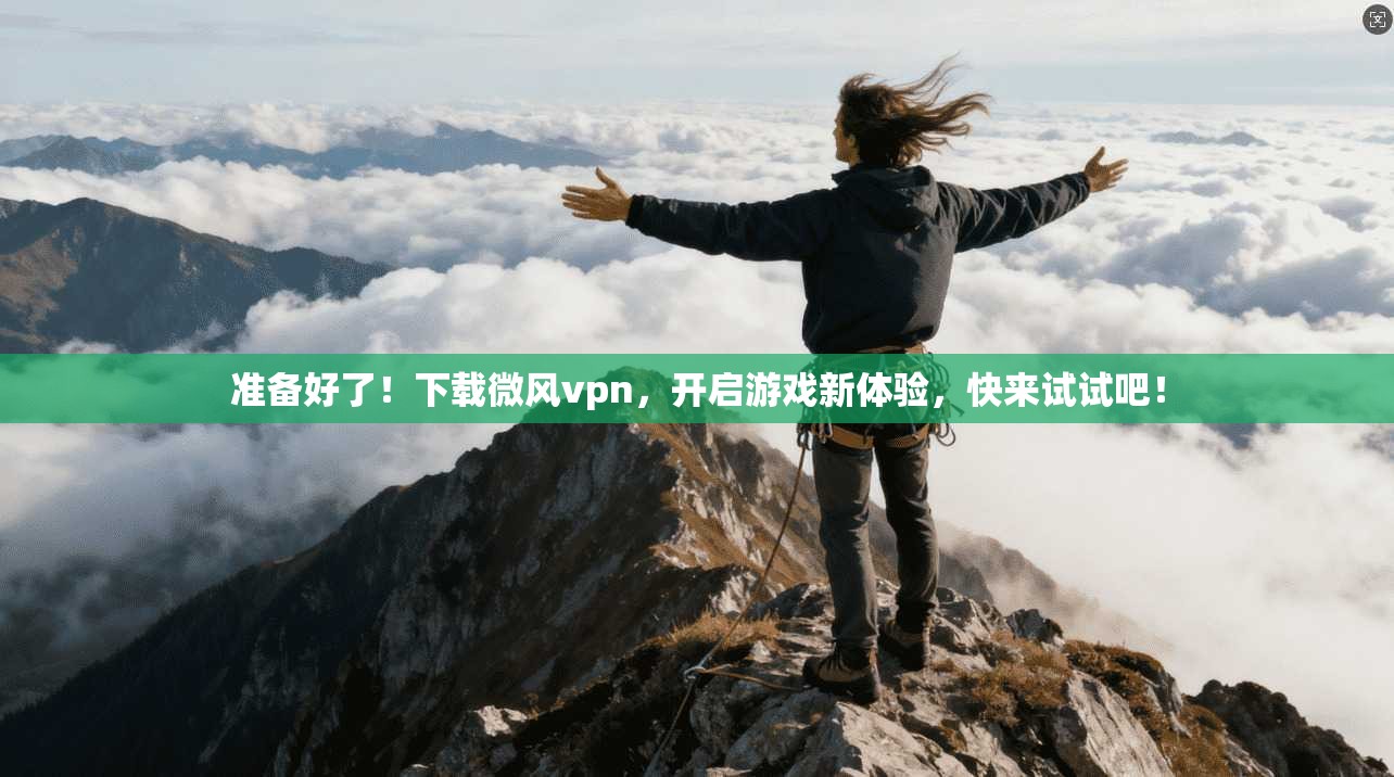 准备好了!下载微风vpn,开启游戏新体验,快来试试吧!