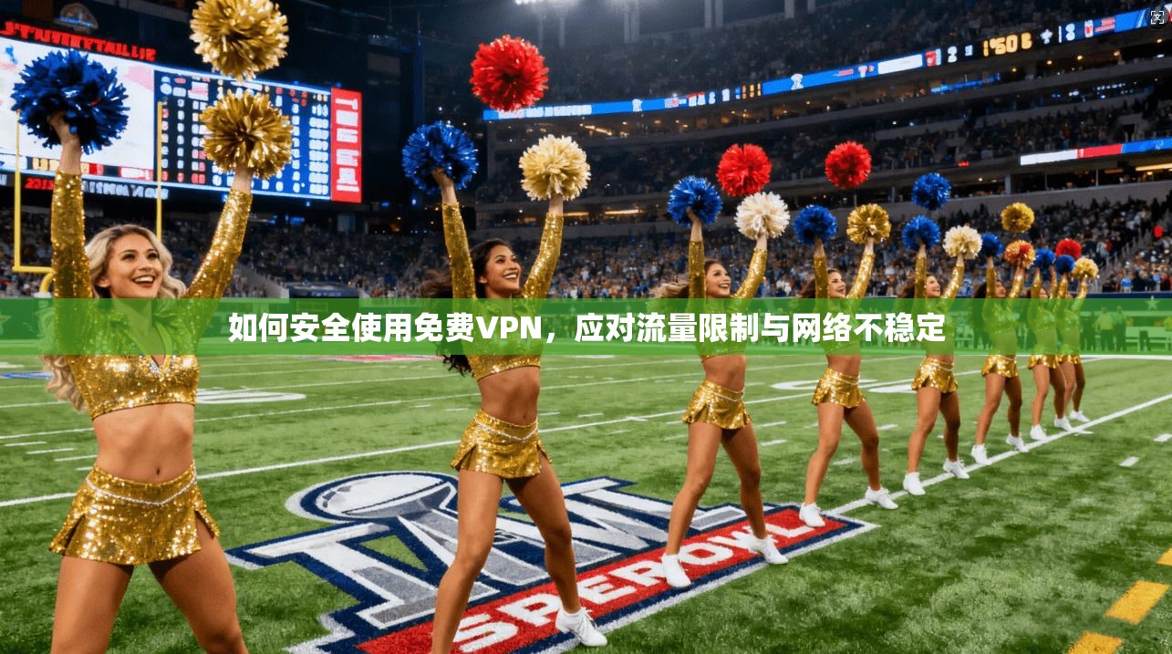如何安全使用免费VPN，应对流量限制与网络不稳定