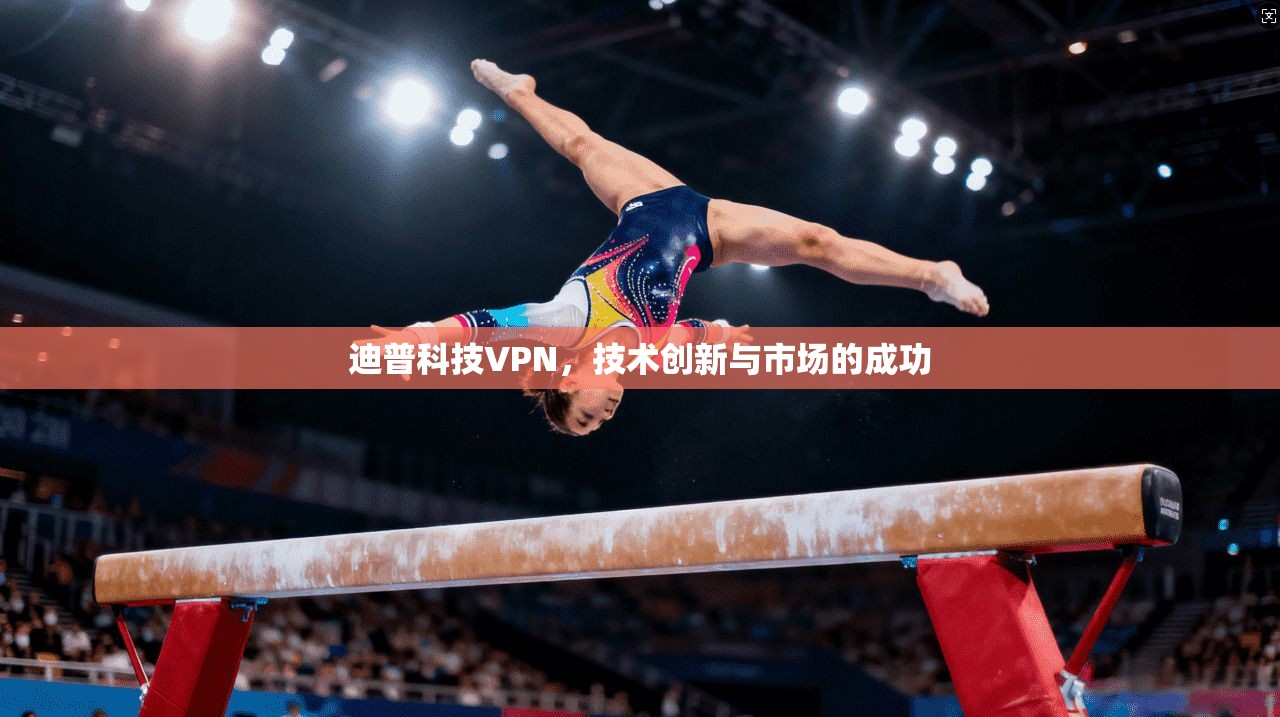 迪普科技VPN，技术创新与市场的成功