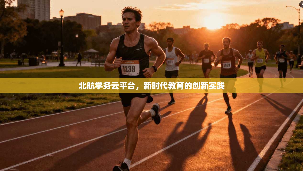 北航学务云平台，新时代教育的创新实践
