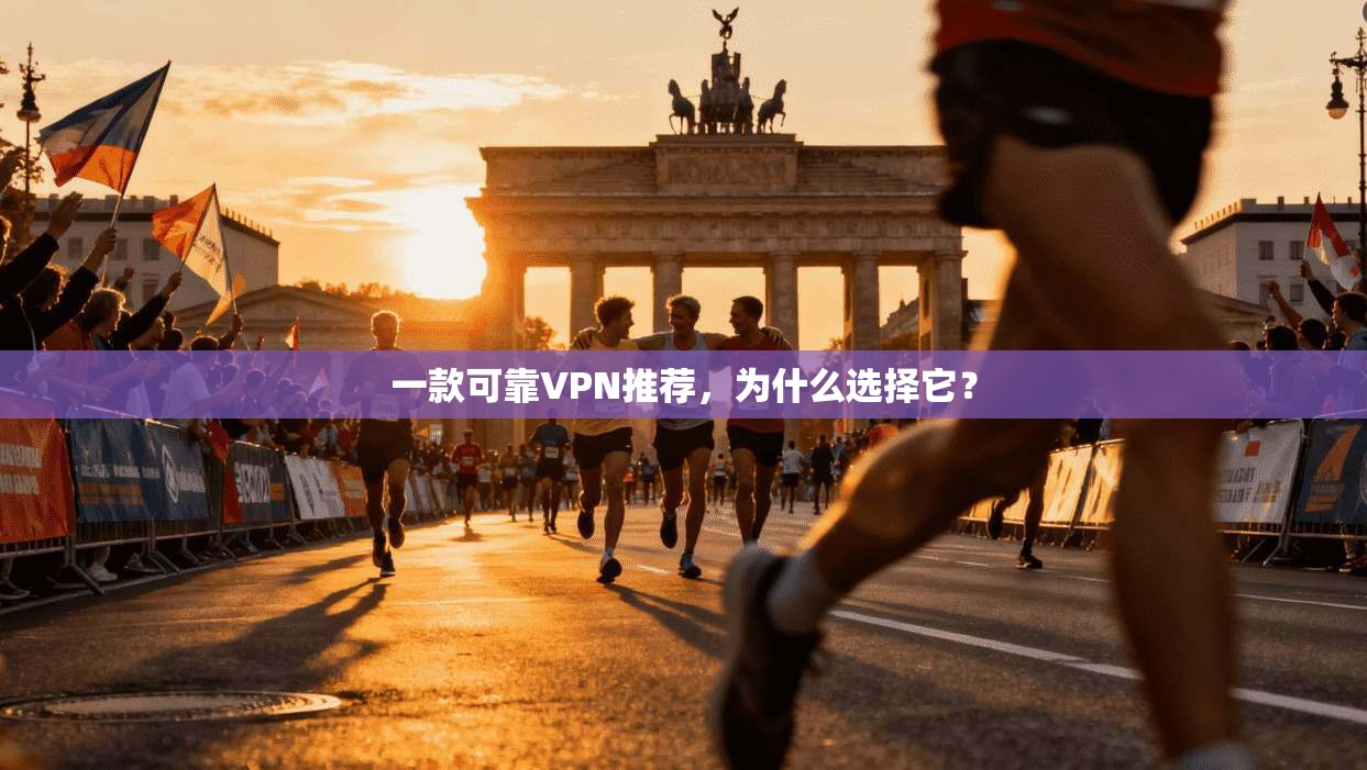 一款可靠VPN推荐，为什么选择它？