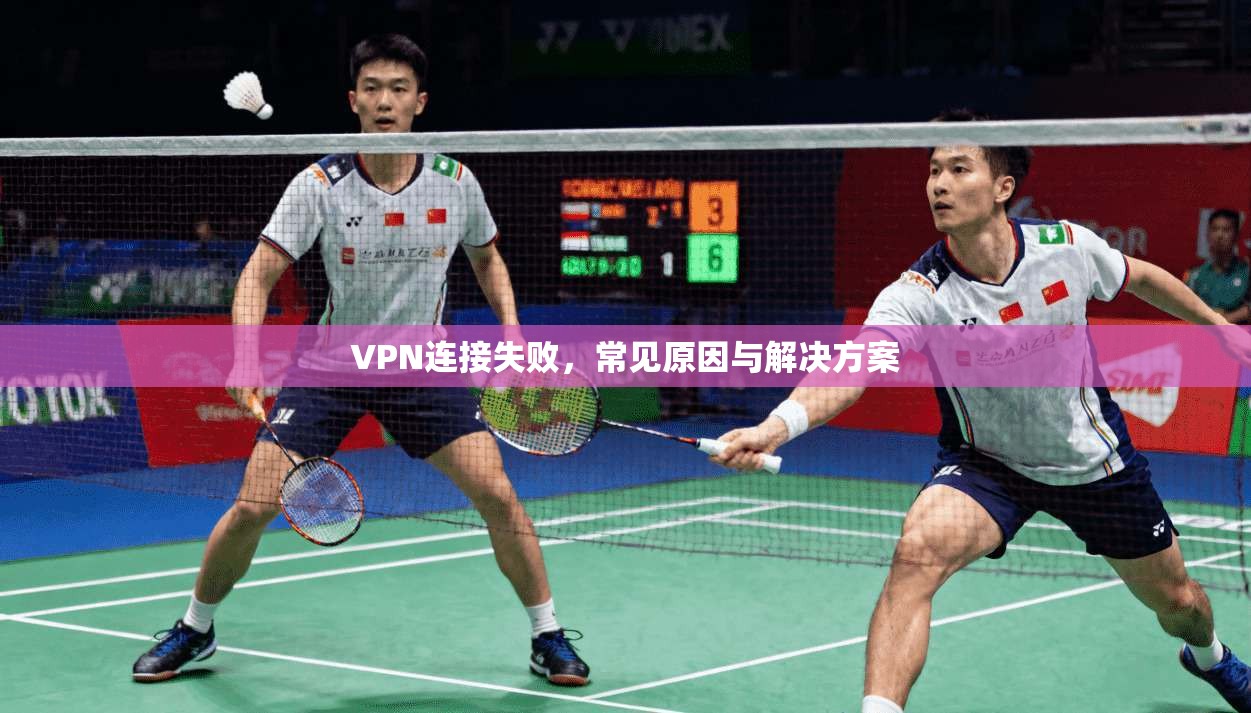 VPN连接失败，常见原因与解决方案