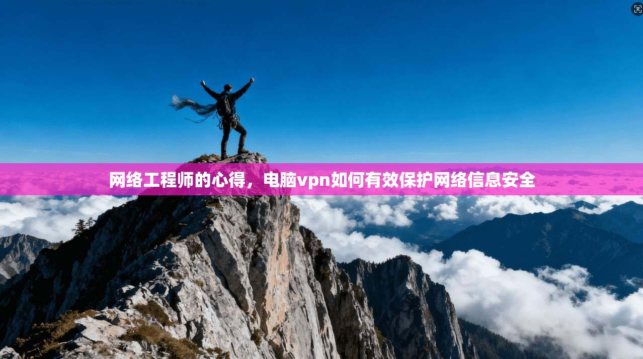 网络工程师的心得,电脑vpn如何有效保护网络信息安全