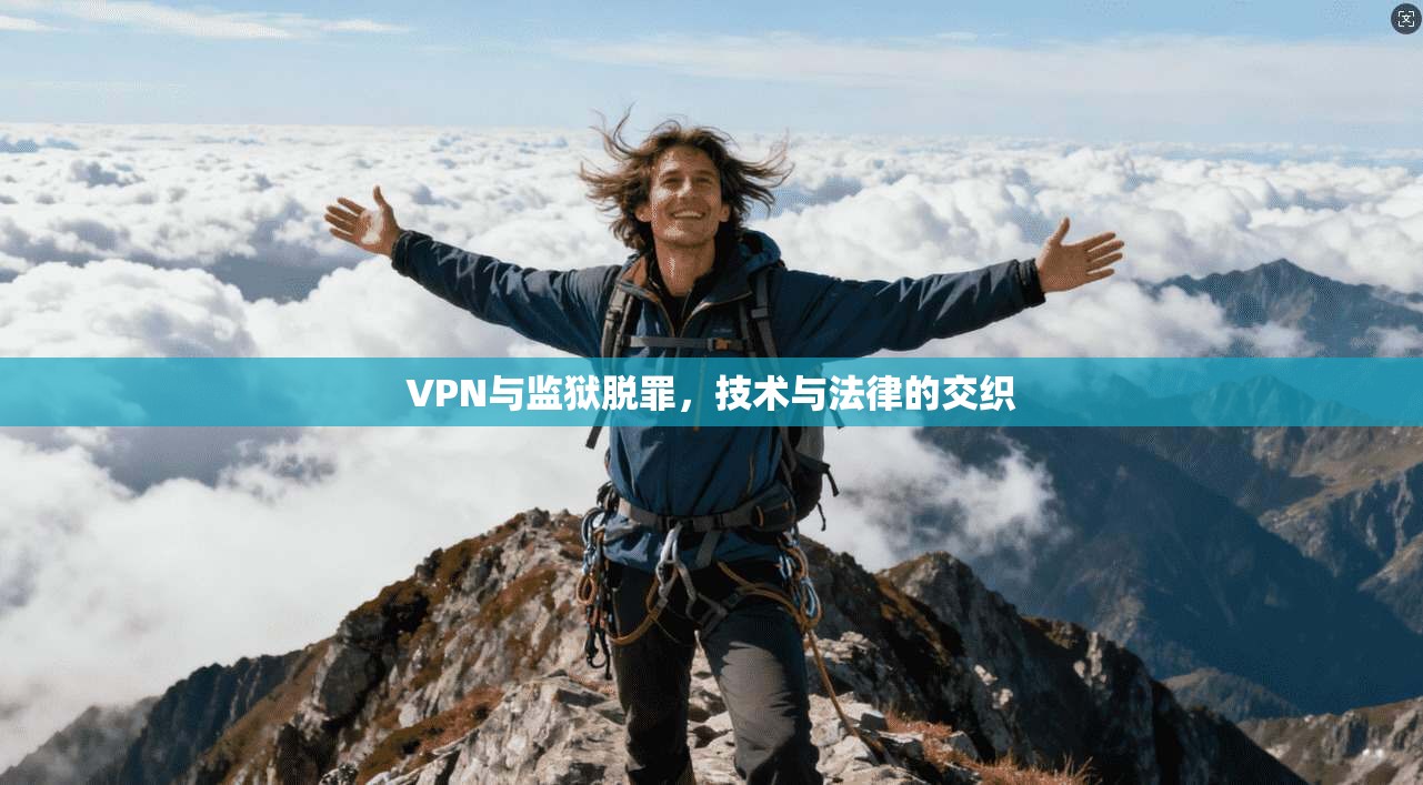 VPN与监狱脱罪,技术与法律的交织