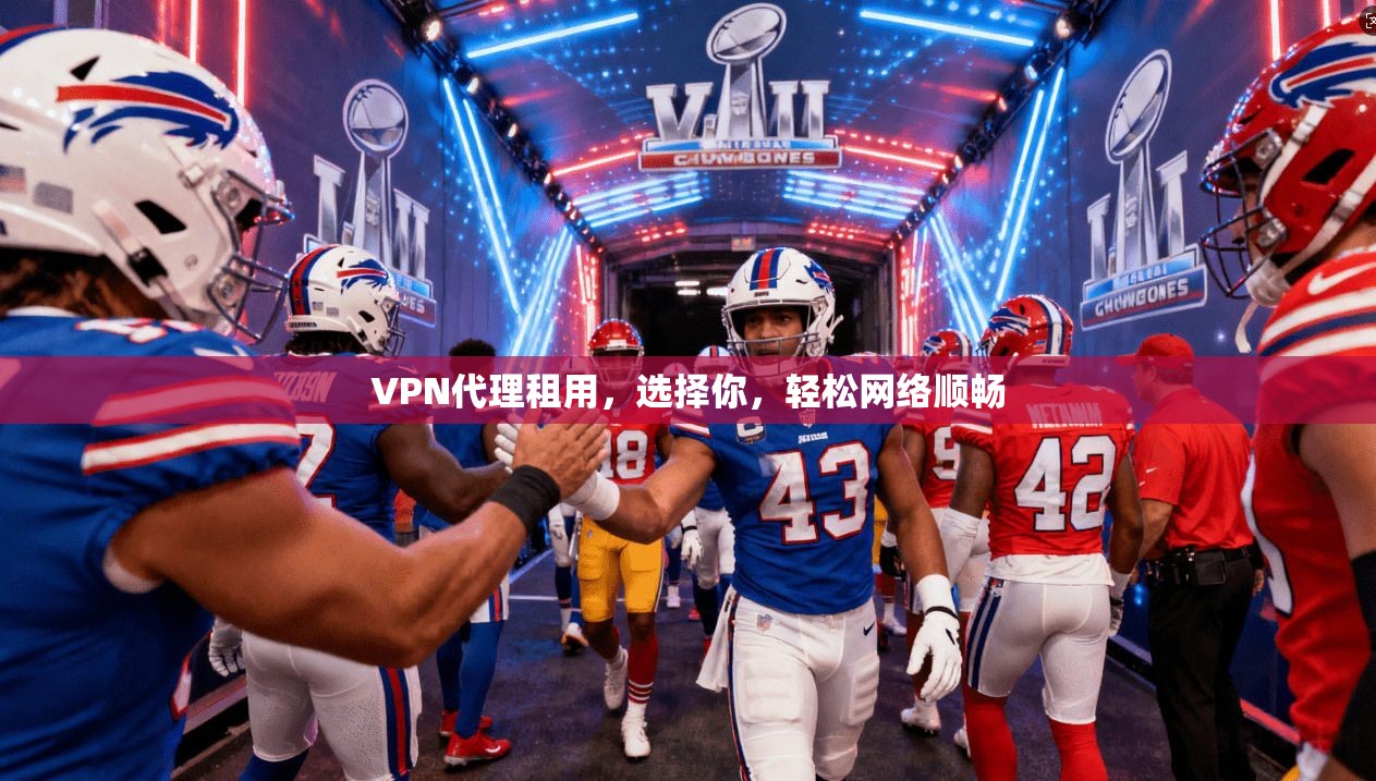 VPN代理租用，选择你，轻松网络顺畅
