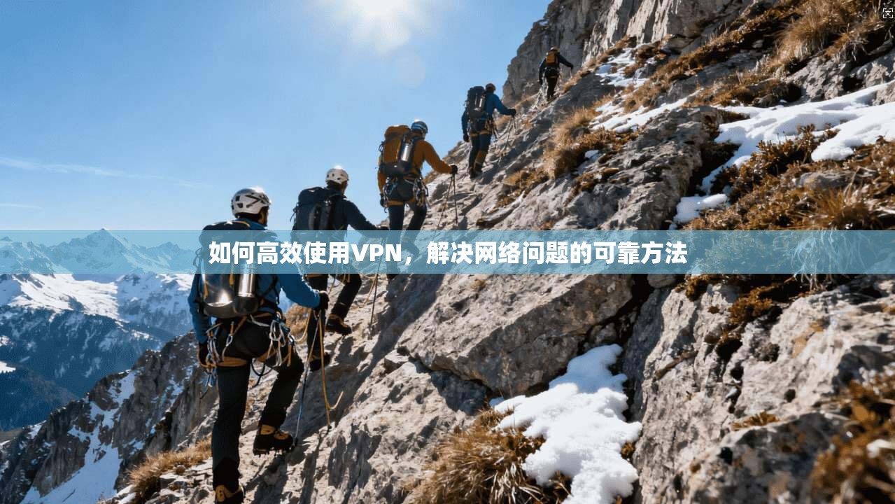 如何高效使用VPN，解决网络问题的可靠方法