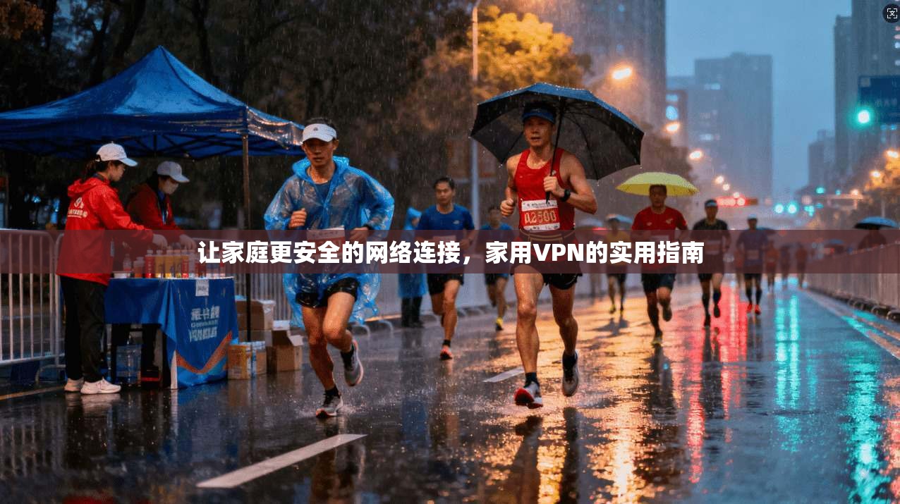 让家庭更安全的网络连接，家用VPN的实用指南