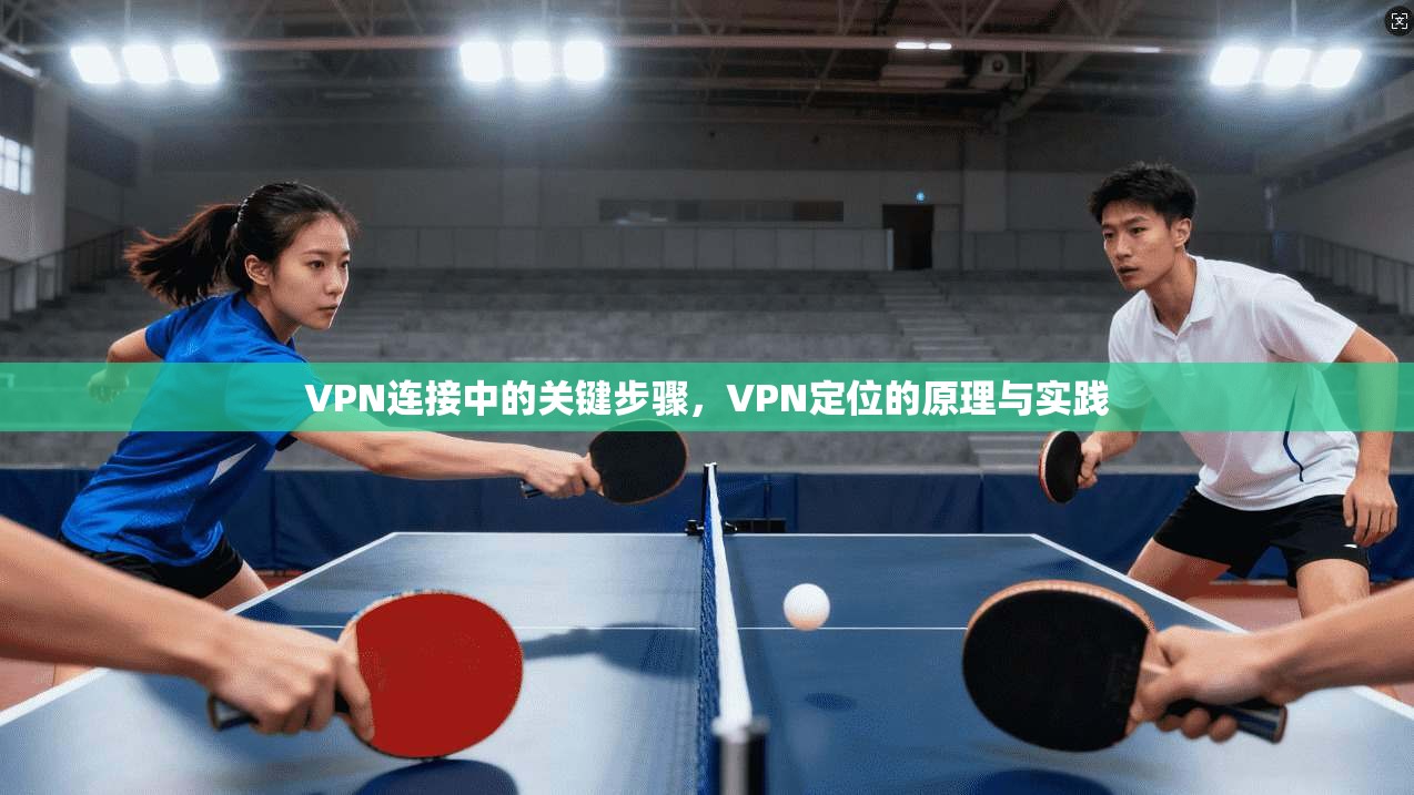VPN连接中的关键步骤,VPN定位的原理与实践