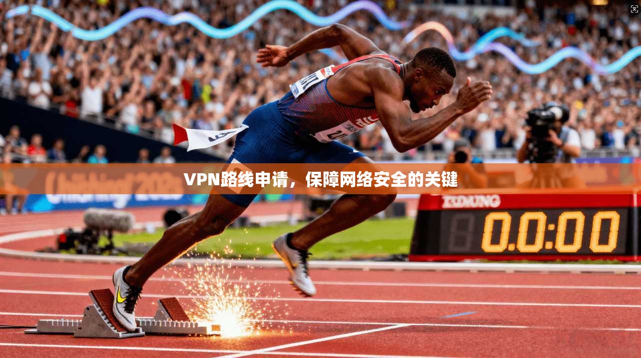 VPN路线申请，保障网络安全的关键