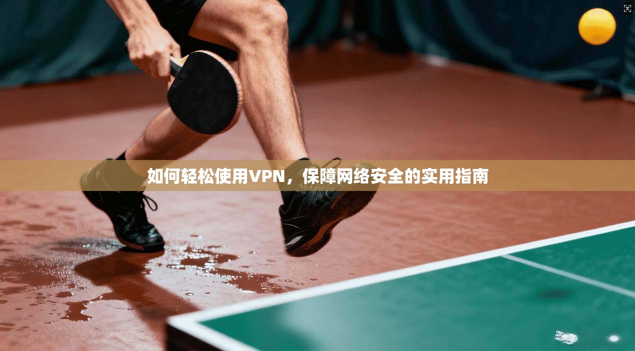 如何轻松使用VPN，保障网络安全的实用指南
