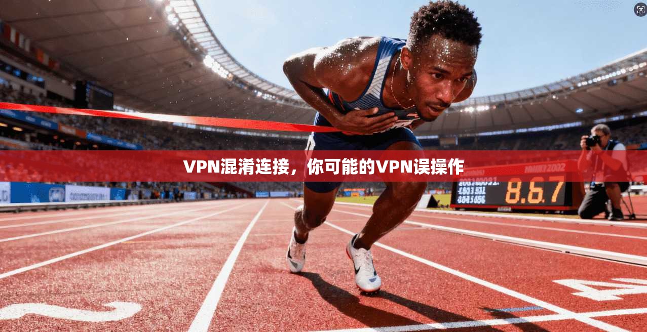 VPN混淆连接，你可能的VPN误操作