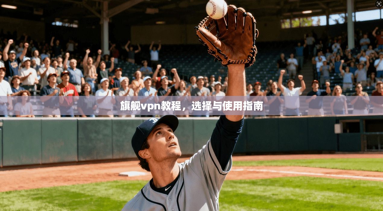 旗舰vpn教程，选择与使用指南