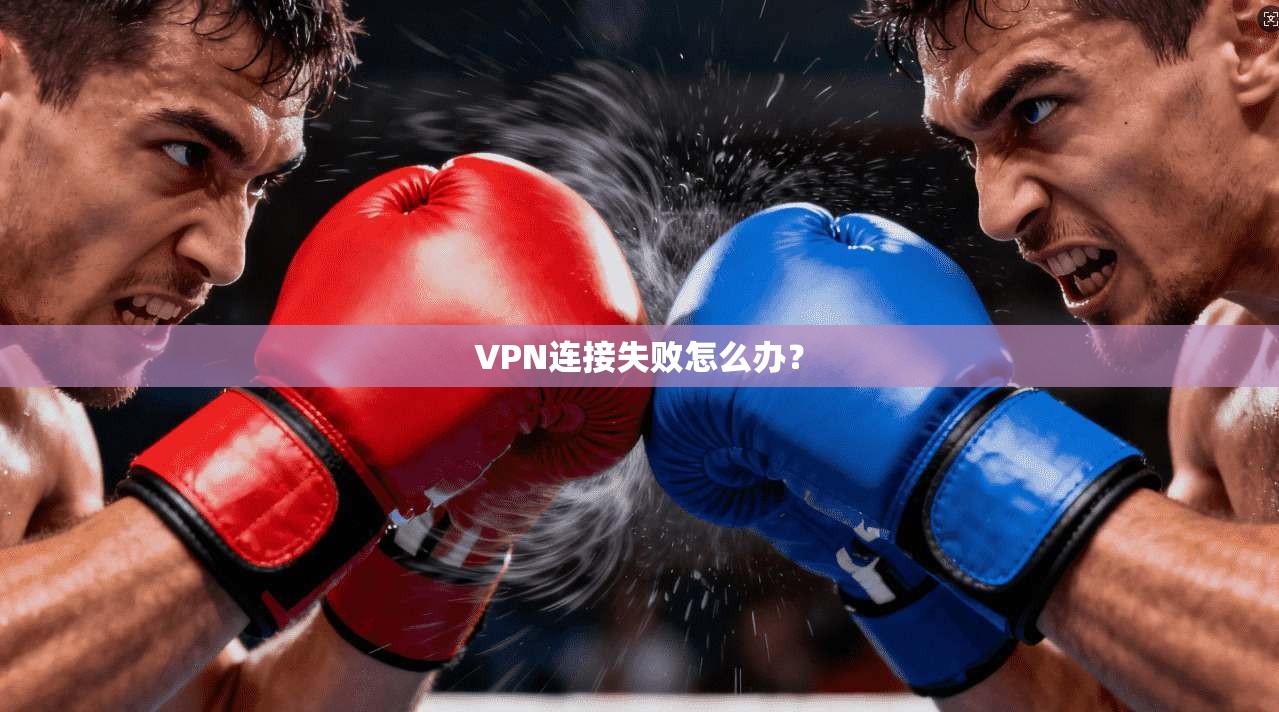 VPN连接失败怎么办?