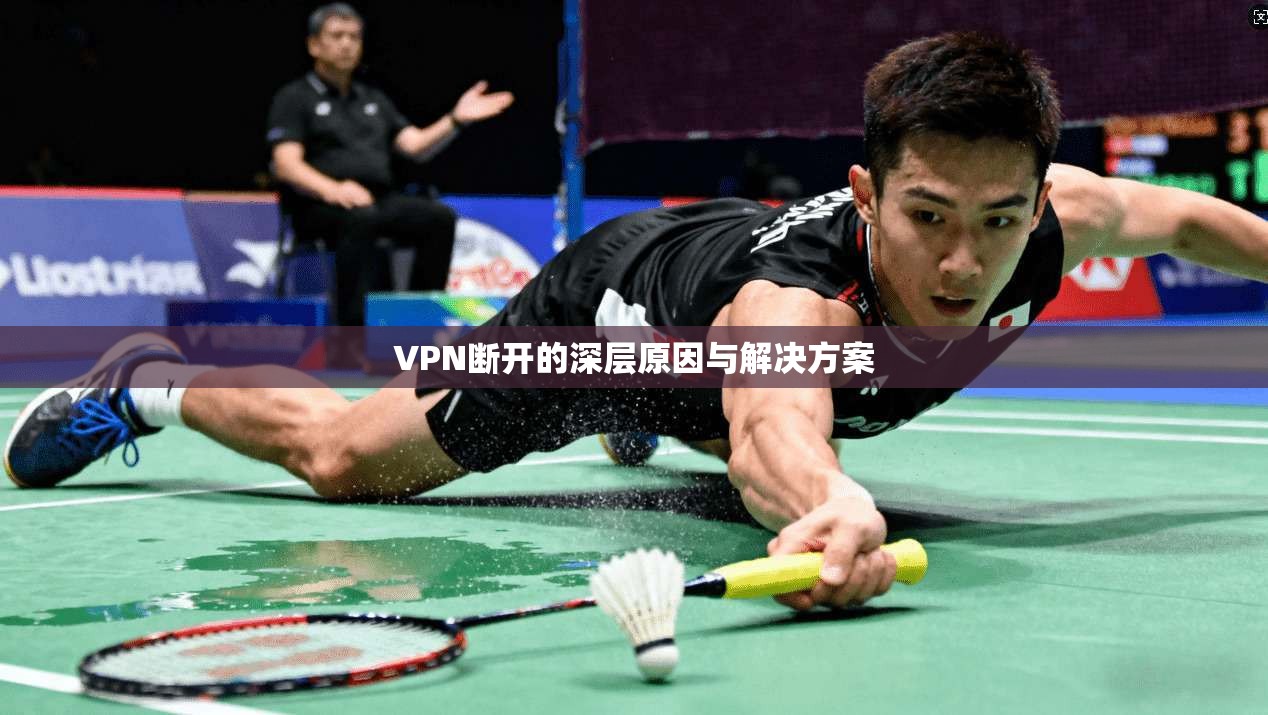 VPN断开的深层原因与解决方案