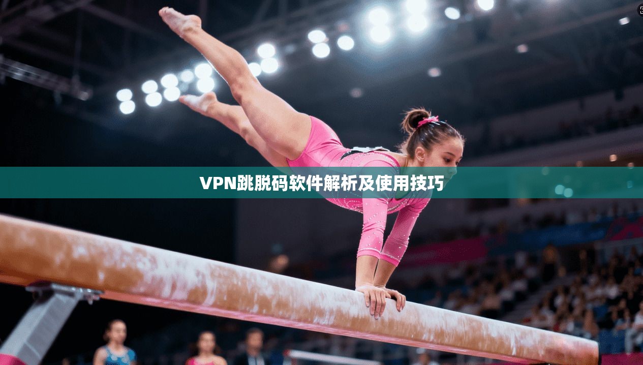 VPN跳脱码软件解析及使用技巧