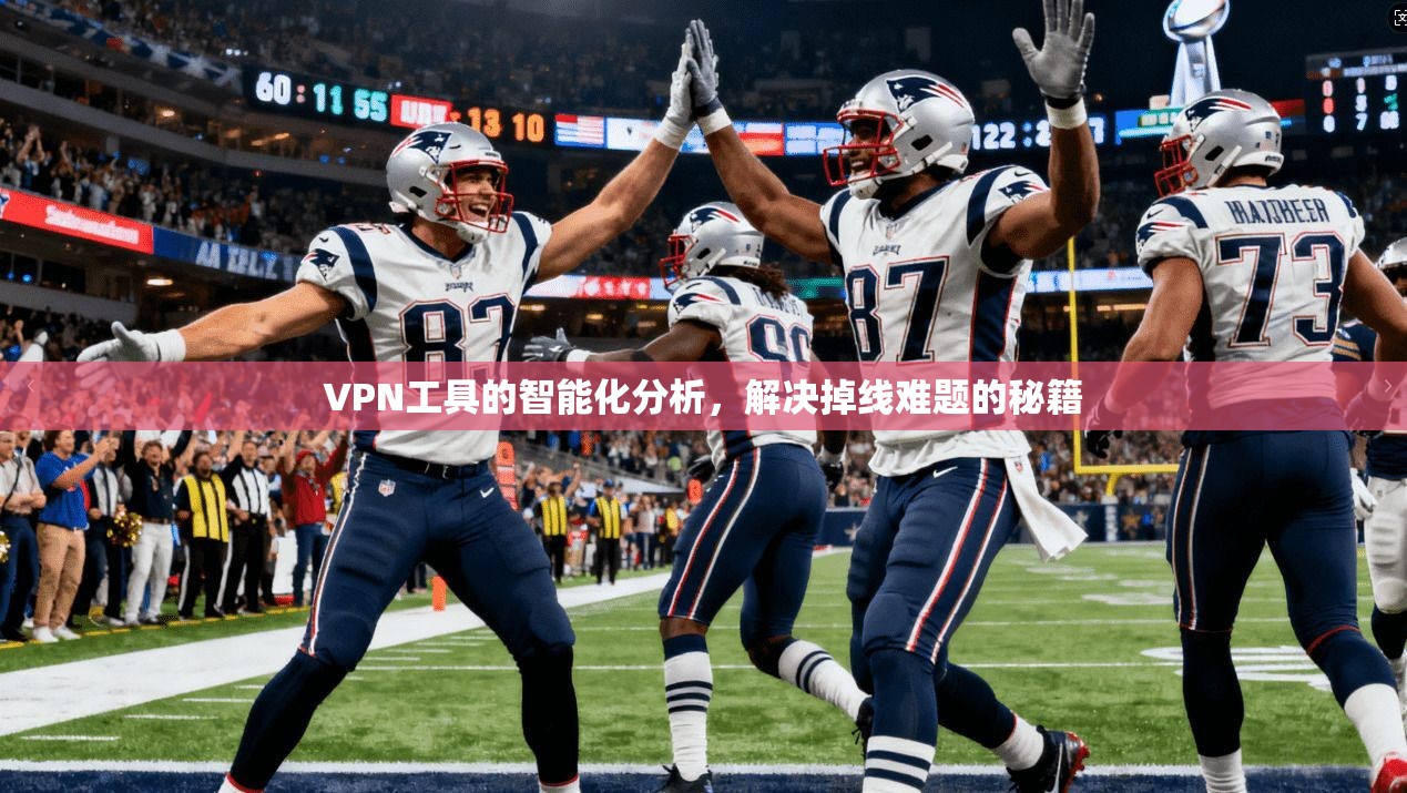 VPN工具的智能化分析，解决掉线难题的秘籍