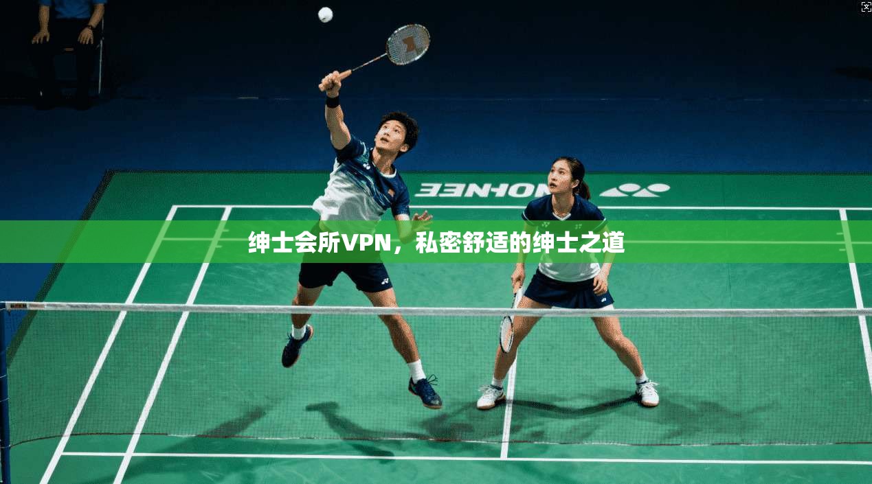 绅士会所VPN,私密舒适的绅士之道
