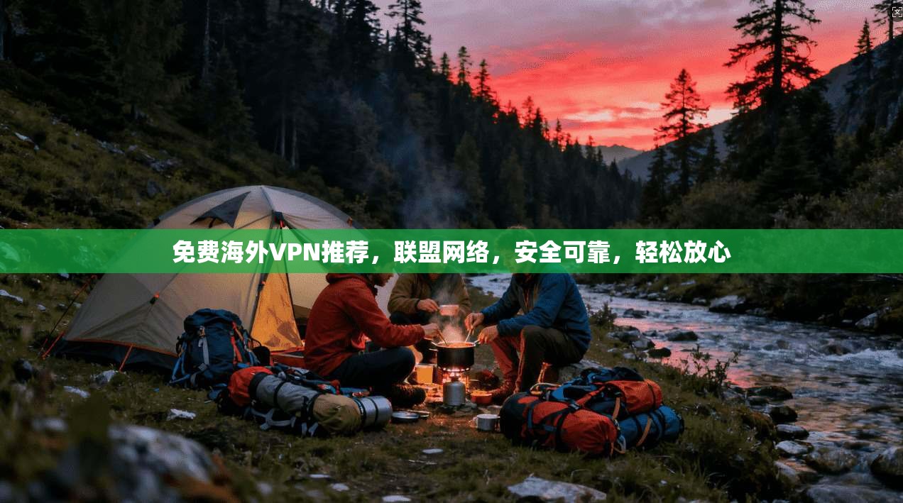 免费海外VPN推荐,联盟网络,安全可靠,轻松放心