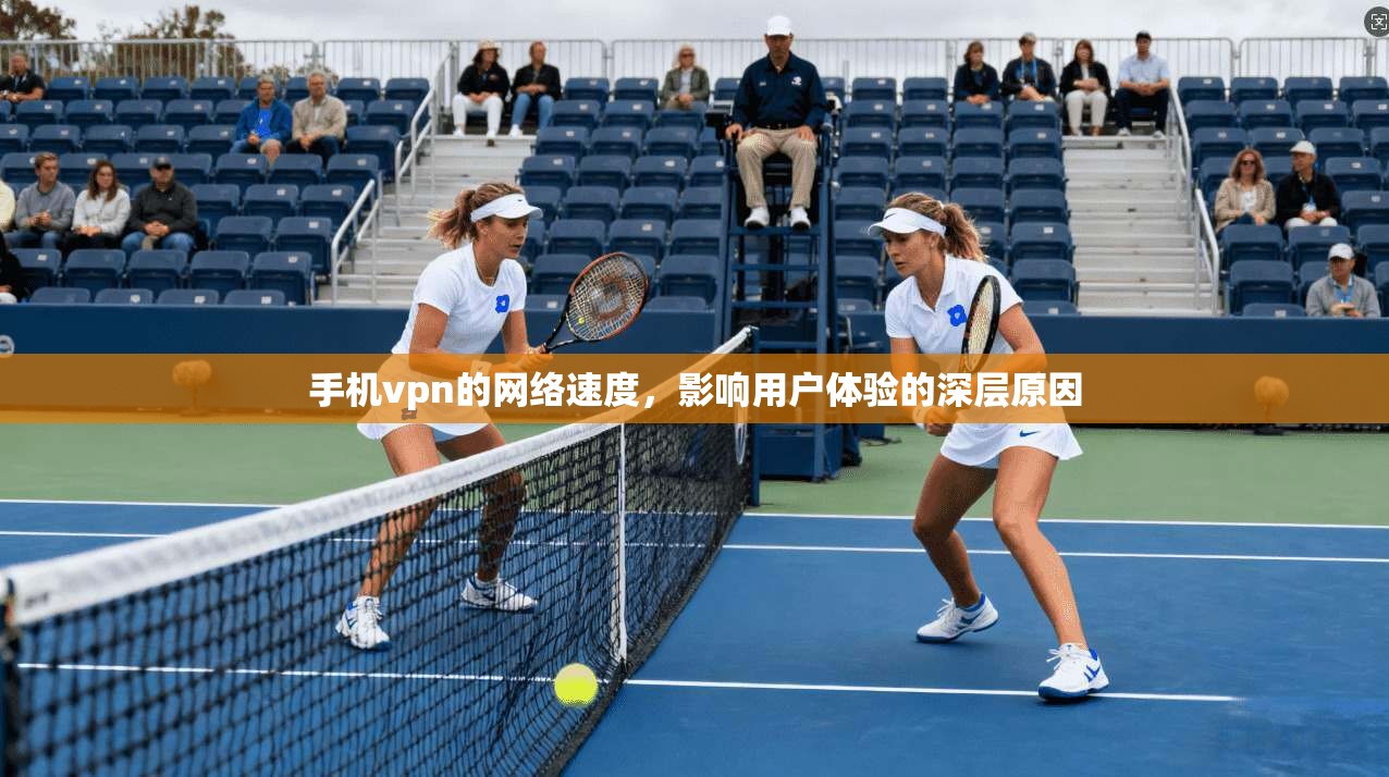 手机vpn的网络速度，影响用户体验的深层原因