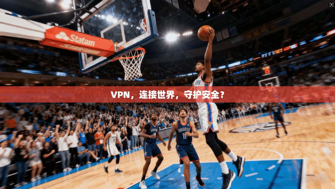 VPN，连接世界，守护安全？