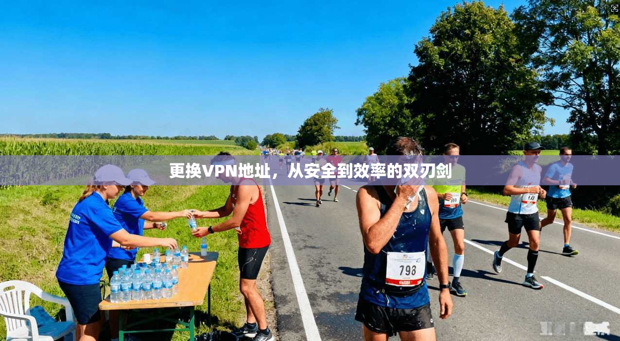 更换VPN地址，从安全到效率的双刃剑