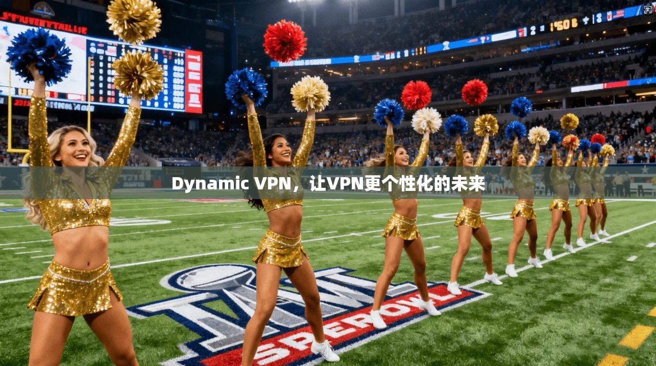 Dynamic VPN，让VPN更个性化的未来