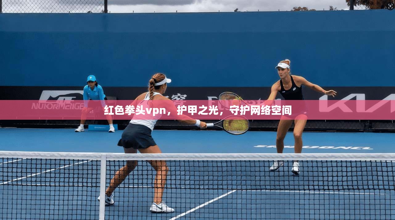 红色拳头vpn，护甲之光，守护网络空间