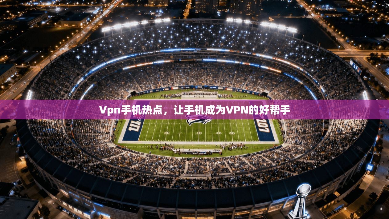 Vpn手机热点，让手机成为VPN的好帮手