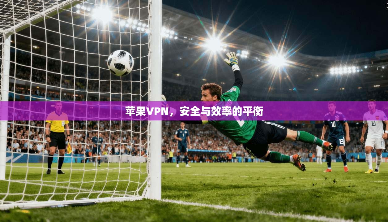 苹果VPN，安全与效率的平衡