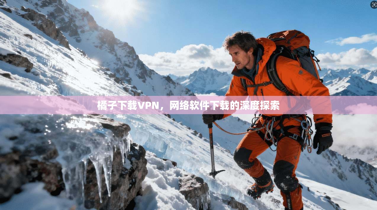 橘子下载VPN，网络软件下载的深度探索