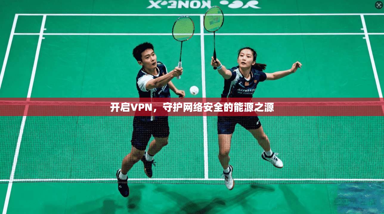 开启VPN，守护网络安全的能源之源