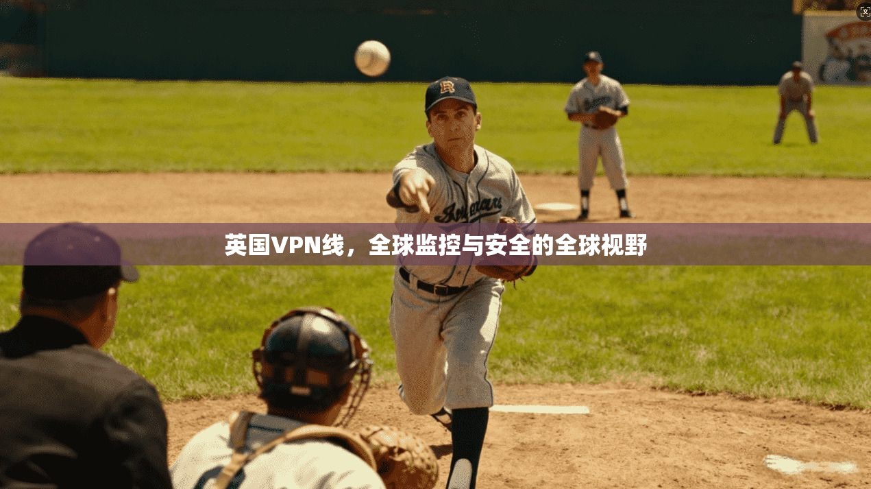 英国VPN线，全球监控与安全的全球视野