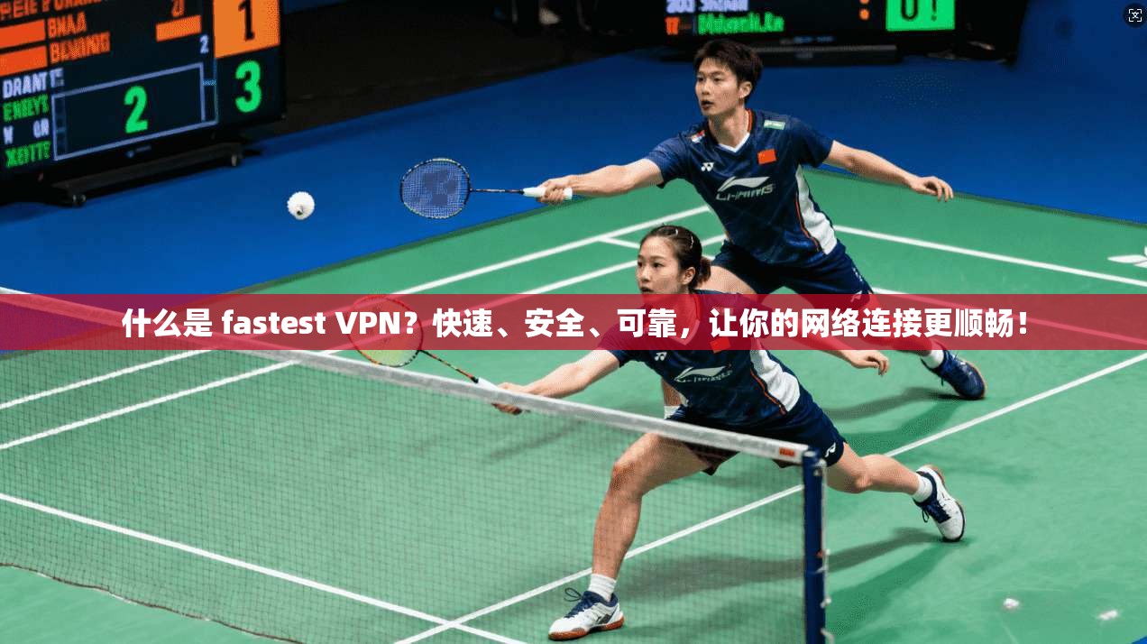 什么是 fastest VPN？快速、安全、可靠，让你的网络连接更顺畅！