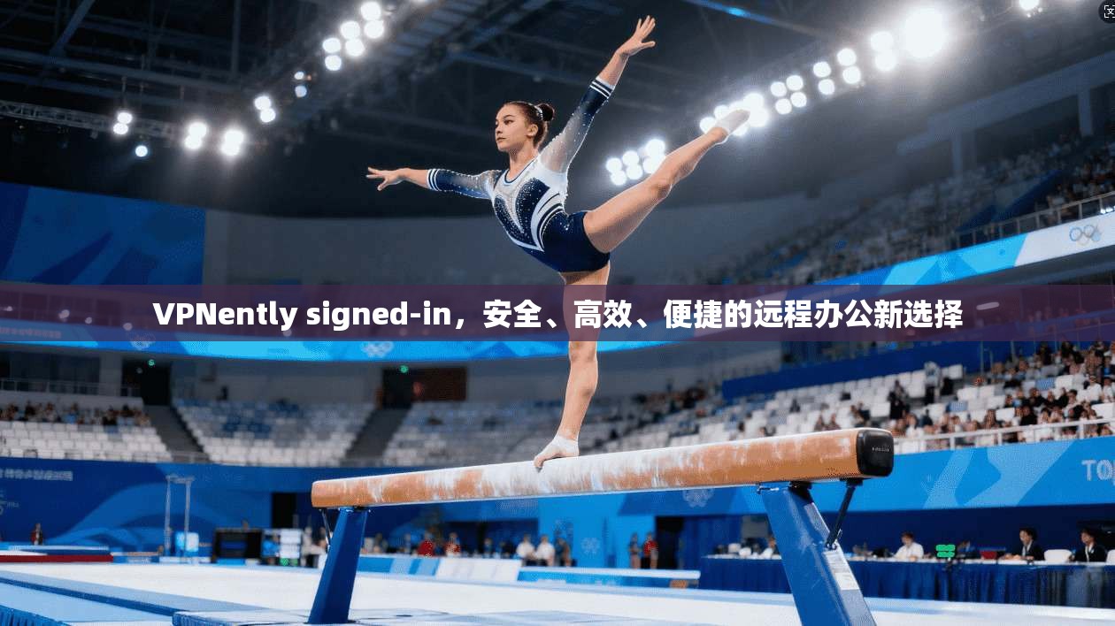 VPNently signed-in，安全、高效、便捷的远程办公新选择
