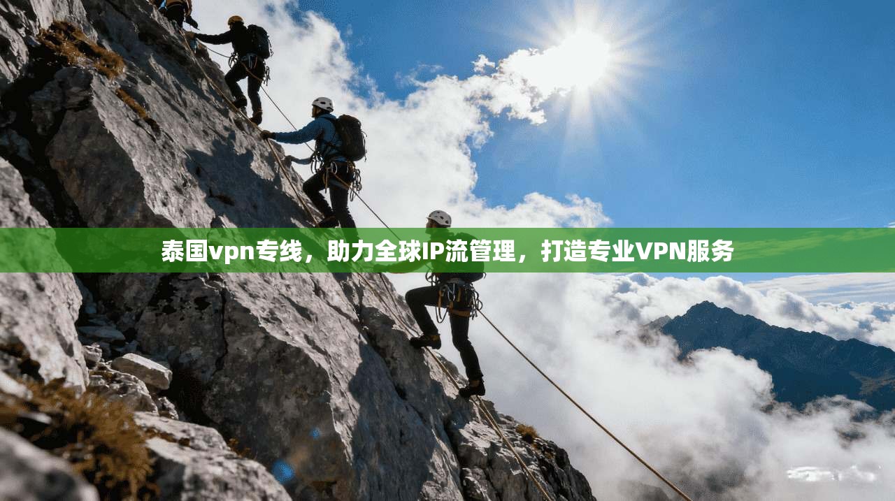 泰国vpn专线，助力全球IP流管理，打造专业VPN服务