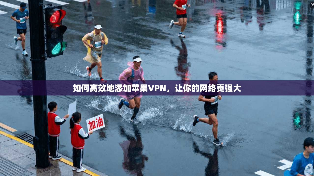 如何高效地添加苹果VPN，让你的网络更强大