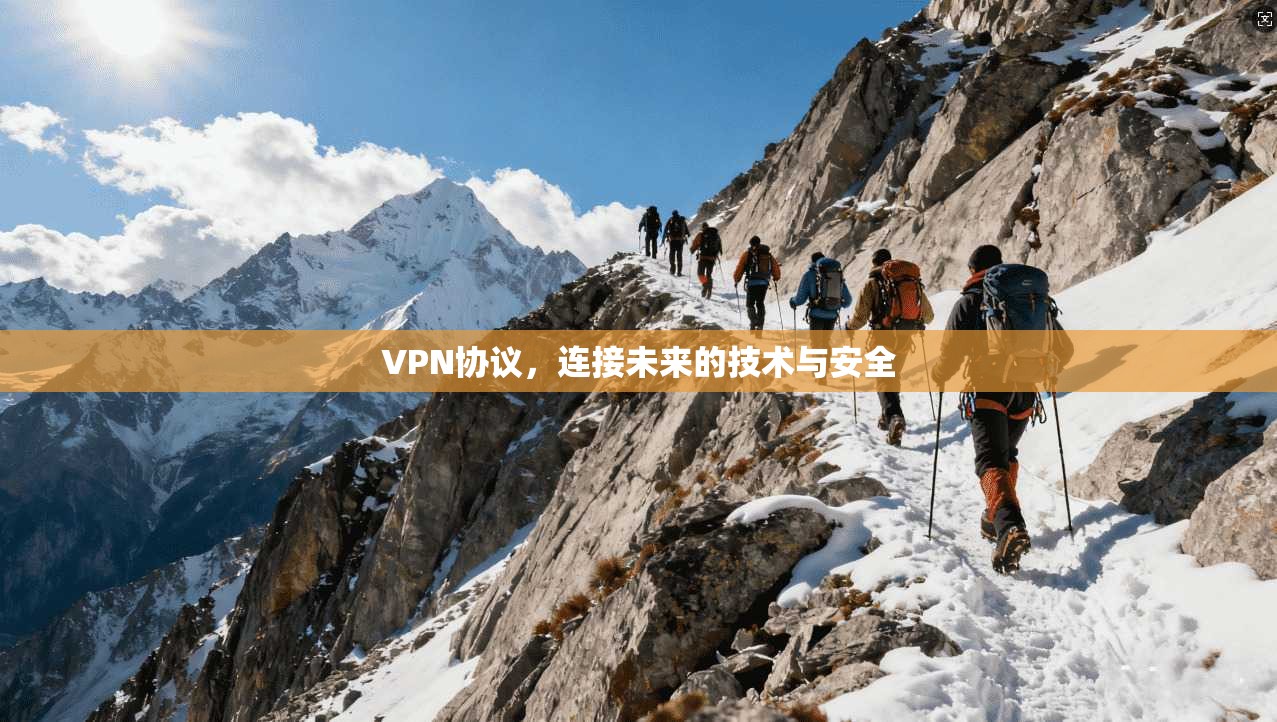 VPN协议,连接未来的技术与安全