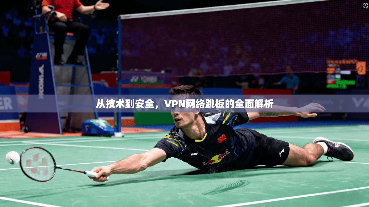 从技术到安全，VPN网络跳板的全面解析