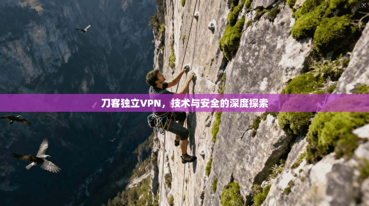刀客独立VPN，技术与安全的深度探索