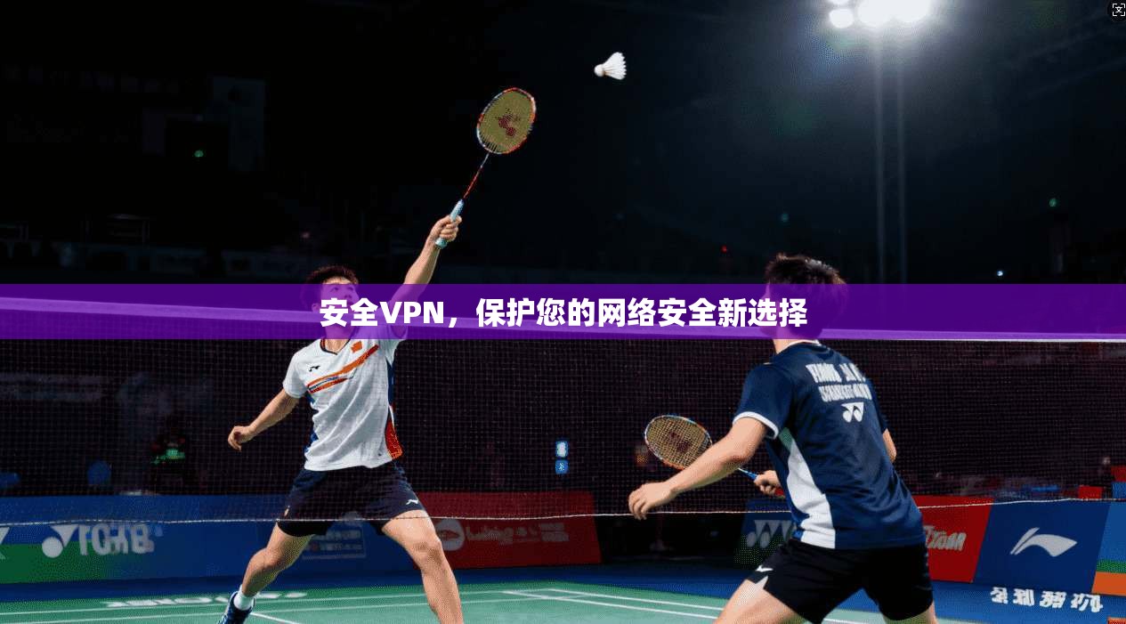 安全VPN,保护您的网络安全新选择