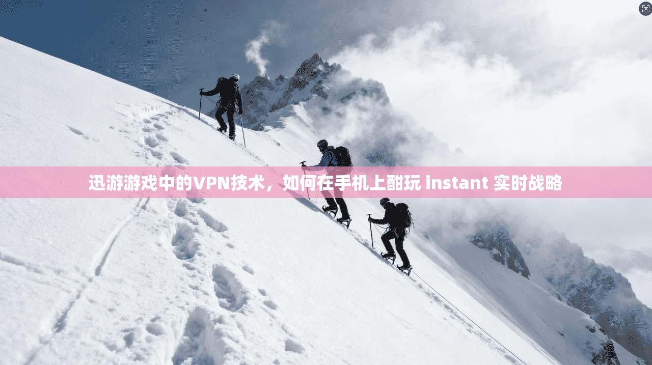 迅游游戏中的VPN技术，如何在手机上酣玩 instant 实时战略